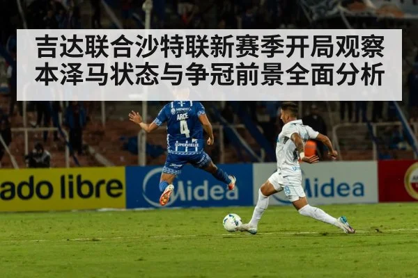 吉达联合沙特联新赛季开局观察 本泽马状态与争冠前景全面分析