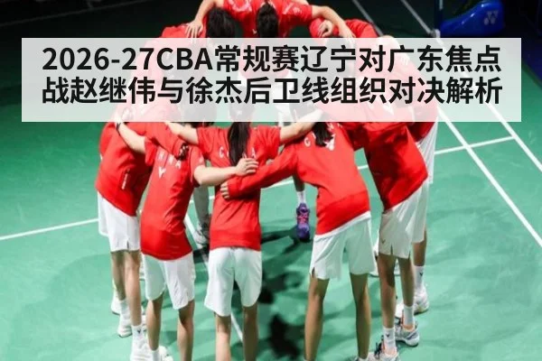 2026-27CBA常规赛辽宁对广东焦点战赵继伟与徐杰后卫线组织对决解析