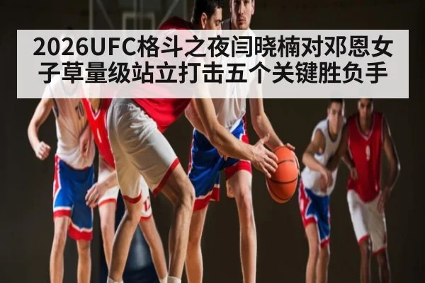 2026UFC格斗之夜闫晓楠对邓恩女子草量级站立打击五个关键胜负手